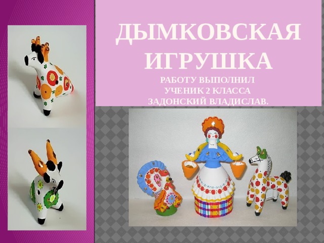 ДЫМКОВСКАЯ ИГРУШКА  Работу выполнил  ученик 2 класса  Задонский Владислав. 