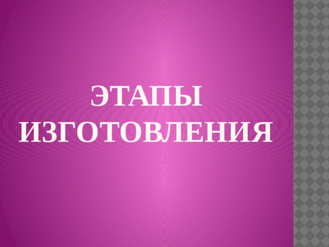 ЭТАПЫ ИЗГОТОВЛЕНИЯ 