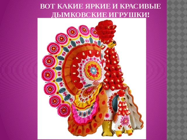 ВОТ КАКИЕ ЯРКИЕ И КРАСИВЫЕ ДЫМКОВСКИЕ ИГРУШКИ!   