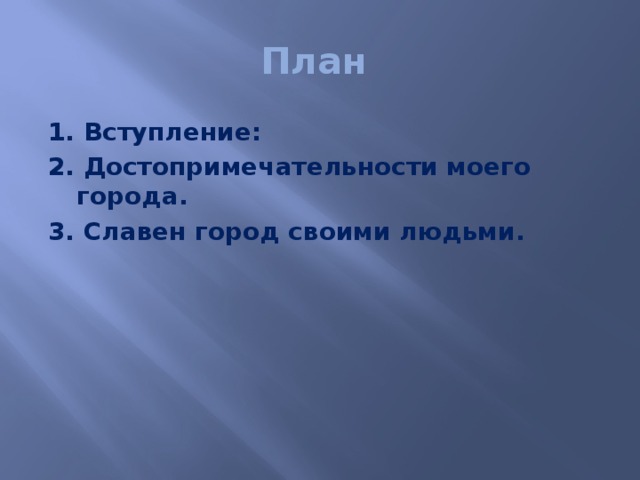 План 1. Вступление: 2. Достопримечательности моего города. 3. Славен город своими людьми. 