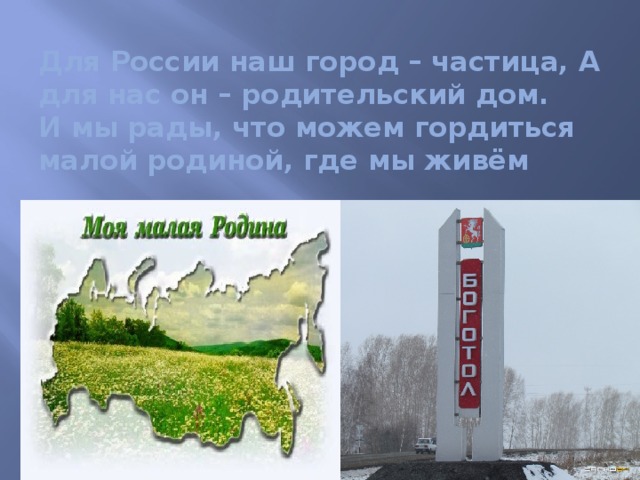 Для России наш город – частица, А для нас он – родительский дом.  И мы рады, что можем гордиться  малой родиной, где мы живём 