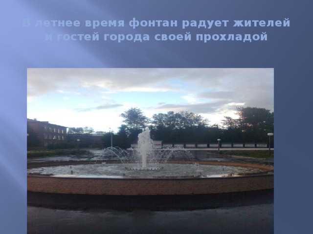 В летнее время фонтан радует жителей и гостей города своей прохладой 