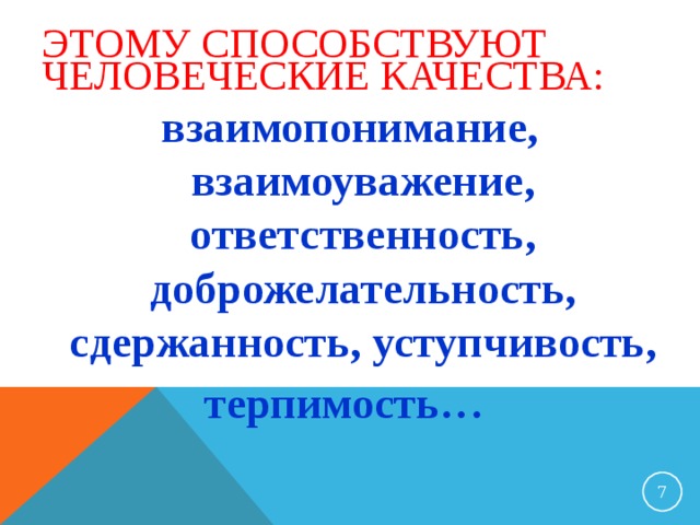 ЭТОМУ СПОСОБСТВУЮТ ЧЕЛОВЕЧЕСКИЕ КАЧЕСТВА: взаимопонимание, взаимоуважение, ответственность, доброжелательность, сдержанность, уступчивость, терпимость…  