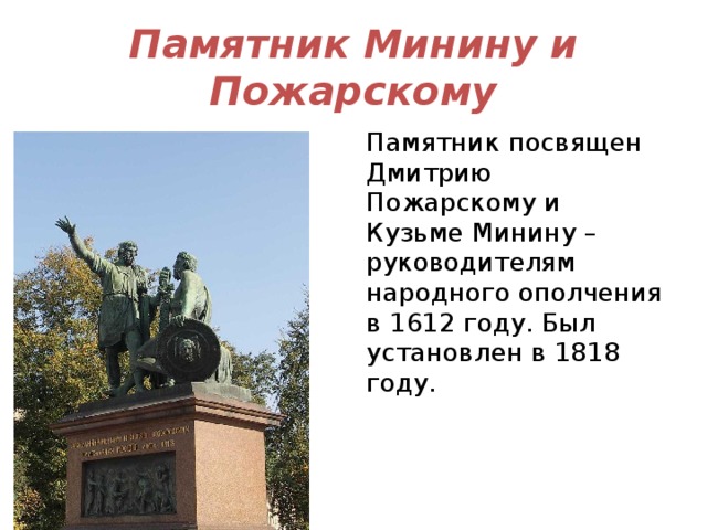 Памятник Минину и Пожарскому Памятник посвящен Дмитрию Пожарскому и Кузьме Минину – руководителям народного ополчения в 1612 году. Был установлен в 1818 году.    