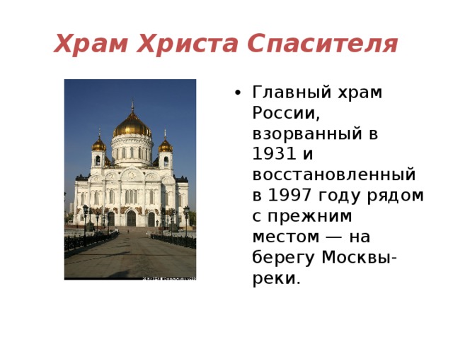 Храм Христа Спасителя Главный храм России, взорванный в 1931 и восстановленный в 1997 году рядом с прежним местом — на берегу Москвы-реки. 