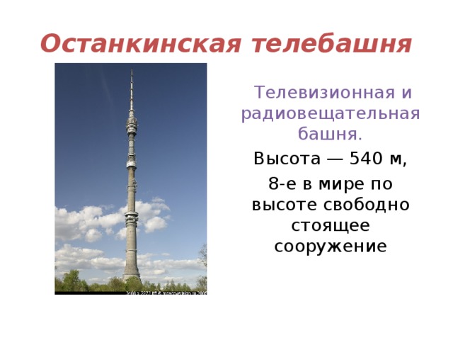 Останкинская телебашня   Телевизионная и радиовещательная башня.  Высота — 540 м, 8-е в мире по высоте свободно стоящее сооружение 