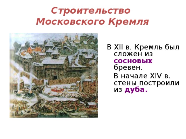 Строительство  Московского Кремля В XII в. Кремль был сложен из сосновых  бревен.  В начале XIV в. стены построили из дуба.   