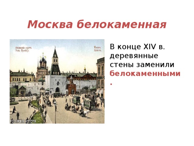 Москва белокаменная В конце XIV в. деревянные стены заменили белокаменными.    