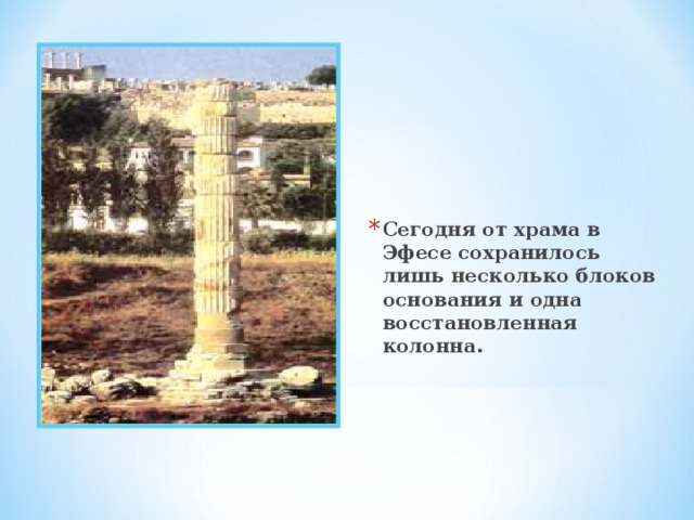 Сегодня от храма в Эфесе сохранилось лишь несколько блоков основания и одна восстановленная колонна. 