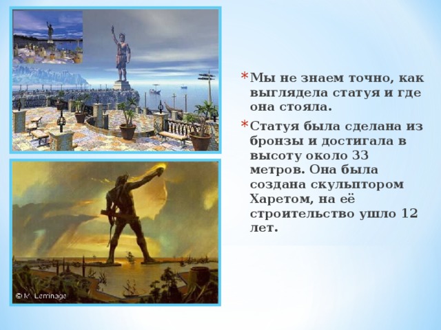 Мы не знаем точно, как выглядела статуя и где она стояла. Статуя была сделана из бронзы и достигала в высоту около 33 метров. Она была создана скульптором Харетом, на её строительство ушло 12 лет. 