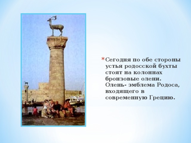 Сегодня по обе стороны устья родосской бухты стоят на колоннах бронзовые олени. Олень- эмблема Родоса, входящего в современную Грецию. 