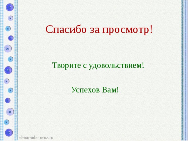 Спасибо за просмотр! Творите с удовольствием!  Успехов Вам! 