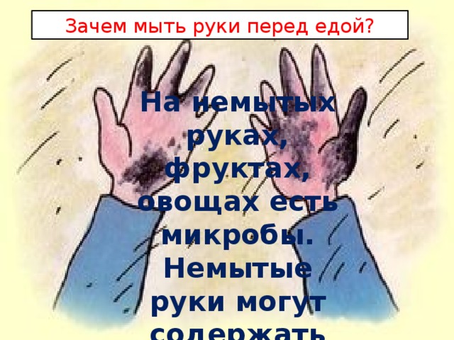 Зачем мыть руки перед едой? На немытых руках, фруктах, овощах есть микробы. Немытые руки могут содержать яйца паразитов. 