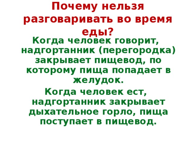 Почему нельзя разговаривать во время еды? Когда человек говорит, надгортанник (перегородка) закрывает пищевод, по которому пища попадает в желудок. Когда человек ест, надгортанник закрывает дыхательное горло, пища поступает в пищевод. 