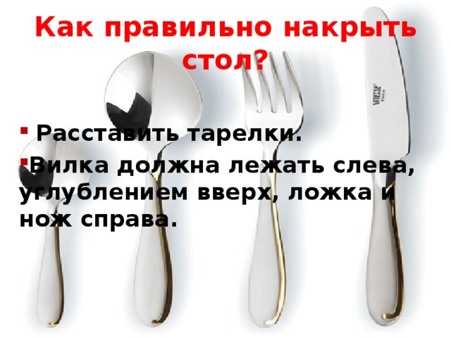 Как правильно накрыть стол? Расставить тарелки. Вилка должна лежать слева, углублением вверх, ложка и нож справа. 