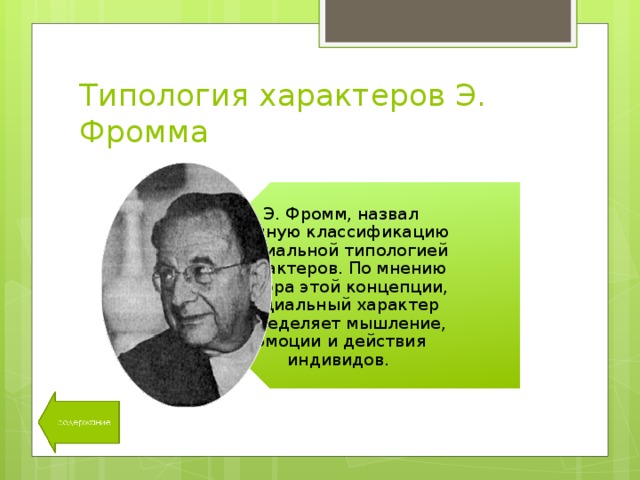 Э. Фромм, назвал данную классификацию социальной типологией характеров. По мнению автора этой концепции, социальный характер определяет мышление, эмоции и действия индивидов. Типология характеров Э. Фромма 