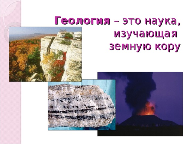 Геология – это наука, изучающая  земную кору 