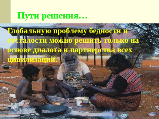 Пути решения… Глобальную проблему бедности и отсталости можно решить только на основе диалога и партнерства всех цивилизаций. 