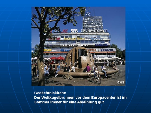 Gedächtniskirche Der Weltkugelbrunnen vor dem Europacenter ist im Sommer immer für eine Abkühlung gut 