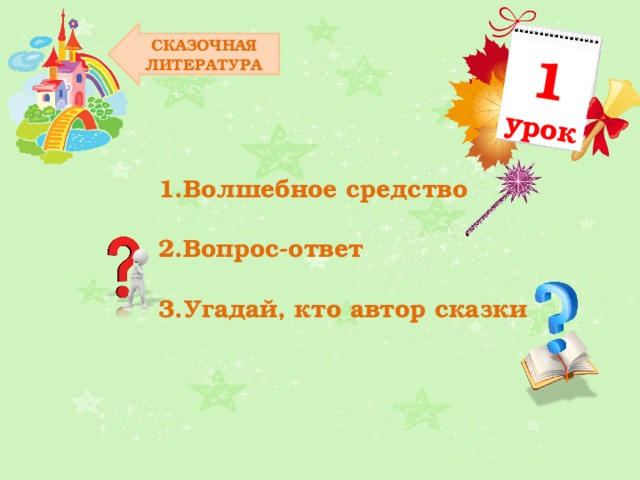 1 урок СКАЗОЧНАЯ ЛИТЕРАТУРА Волшебное средство Вопрос-ответ Угадай, кто автор сказки 