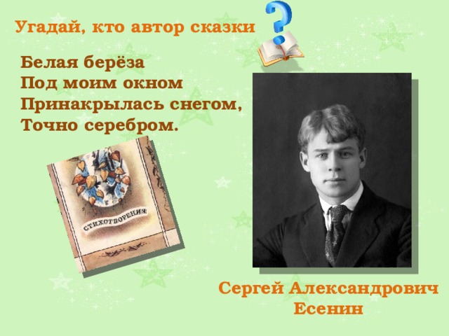 Угадай, кто автор сказки Белая берёза Под моим окном Принакрылась снегом, Точно серебром. Сергей Александрович Есенин 