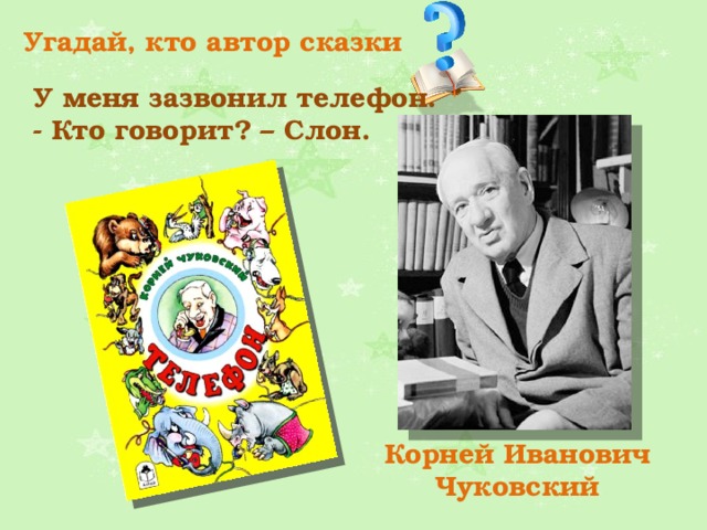 Угадай, кто автор сказки У меня зазвонил телефон. - Кто говорит? – Слон. Корней Иванович Чуковский 