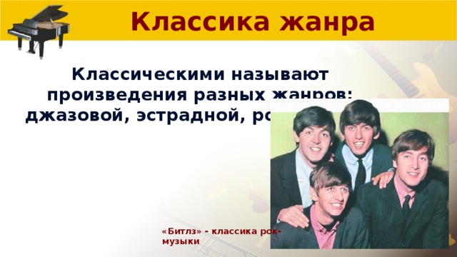 Классика жанра Классическими называют произведения разных жанров: джазовой, эстрадной, рок-музыки. «Битлз» - классика рок-музыки 