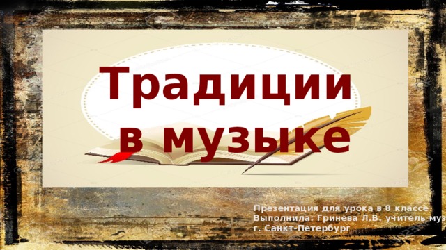 Традиции  в музыке Презентация для урока в 8 классе Выполнила: Гринева Л.В. учитель музыки г. Санкт-Петербург 