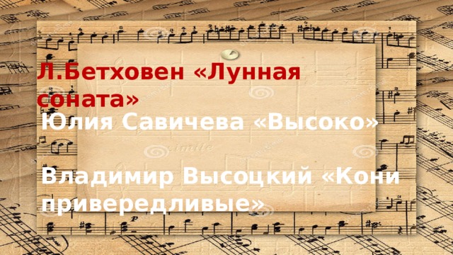 Л.Бетховен «Лунная соната» Юлия Савичева «Высоко»  Владимир Высоцкий «Кони привередливые» 