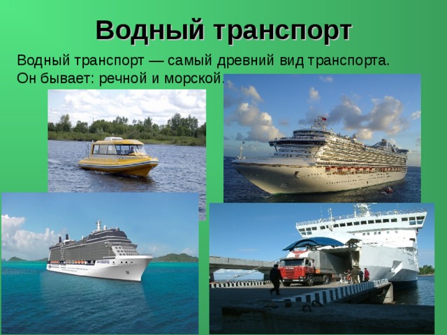 Водный  транспорт Водный транспорт — самый древний вид транспорта. Он бывает: речной и морской. 