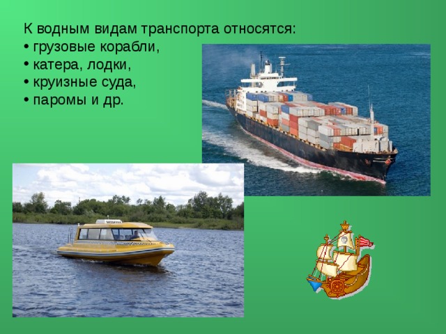К водным видам транспорта относятся:  грузовые корабли,  катера, лодки,  круизные суда,  паромы и др. 