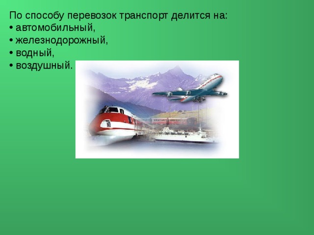 По способу перевозок транспорт делится на:  автомобильный,  железнодорожный,  водный,  воздушный. 
