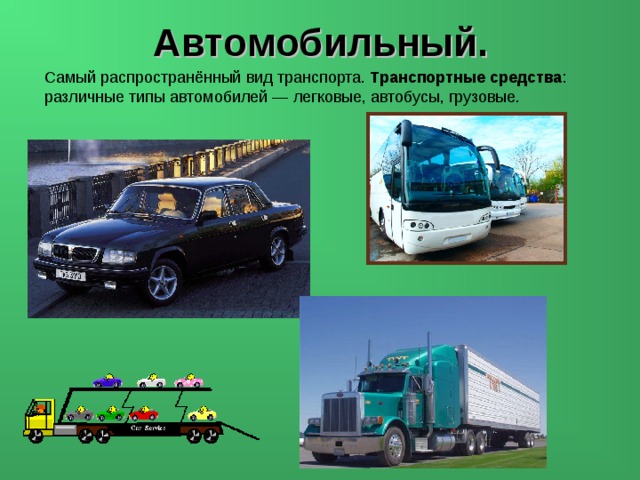 Автомобильный. Самый распространённый вид транспорта. Транспортные средства : различные типы автомобилей — легковые, автобусы, грузовые. 