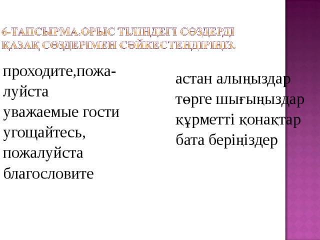 проходите,пожа- луйста уважаемые гости угощайтесь, пожалуйста благословите астан алыңыздар төрге шығыңыздар құрметті қонақтар бата беріңіздер 
