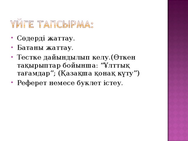 Сөдерді жаттау. Батаны жаттау. Тестке дайындылып келу.(Өткен тақырыптар бойынша: “Ұлттық тағамдар”; (Қазақша қонақ күту”) Реферет немесе буклет істеу.  