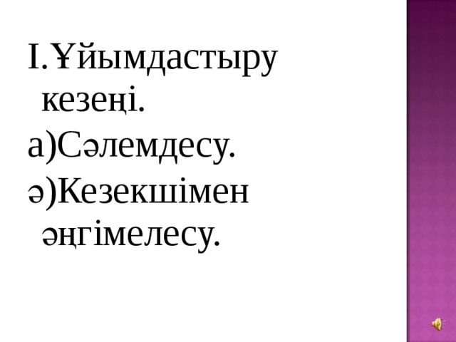 І.Ұйымдастыру кезеңі. а)Сәлемдесу. ә)Кезекшімен әңгімелесу. 