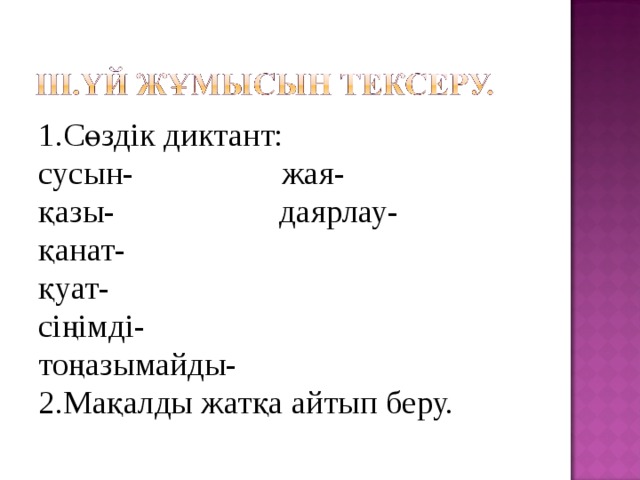 1.Сөздік диктант: сусын- жая- қазы- даярлау- қанат- қуат- сіңімді- тоңазымайды- 2.Мақалды жатқа айтып беру. 