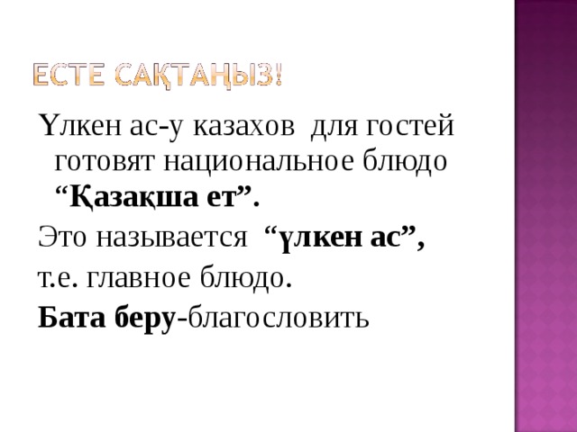 Үлкен ас-у казахов для гостей готовят национальное блюдо “ Қазақша ет”. Это называется “ үлкен ас”, т.е. главное блюдо. Бата беру- благословить 