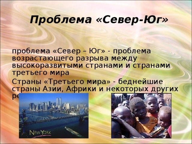 Проблема «Север-Юг» проблема «Север – Юг» - проблема возрастающего разрыва между высокоразвитыми странами и странами третьего мира Страны «Третьего мира» - беднейшие страны Азии, Африки и некоторых других регионов. 