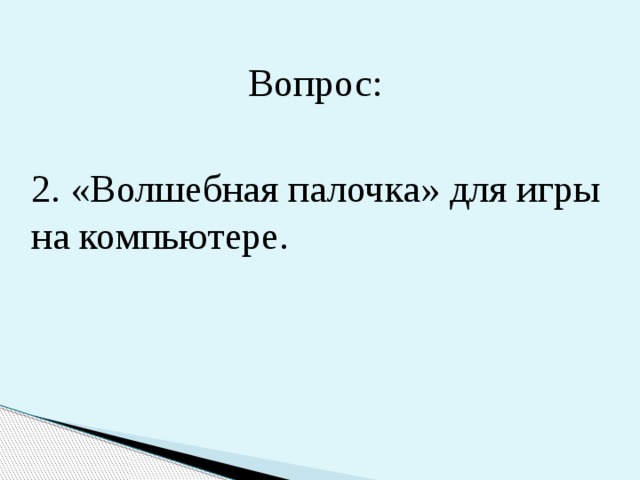 Вопрос: 2. «Волшебная палочка» для игры на компьютере. 