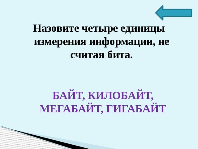 Назовите четыре единицы измерения информации, не считая бита. БАЙТ, КИЛОБАЙТ, МЕГАБАЙТ, ГИГАБАЙТ 