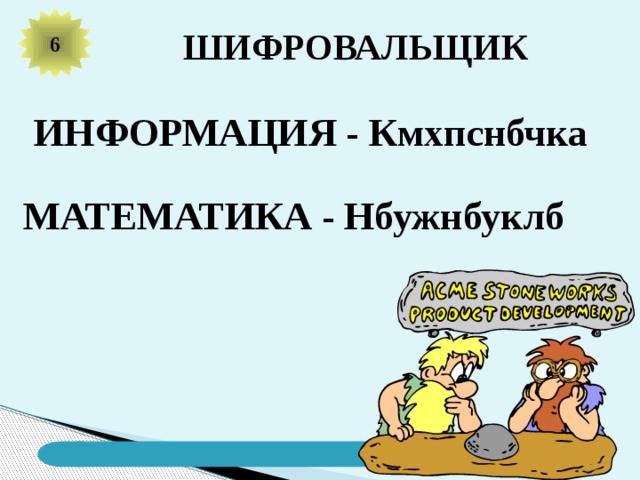 6 ШИФРОВАЛЬЩИК ИНФОРМАЦИЯ - Кмхпснбчка МАТЕМАТИКА - Нбужнбуклб 