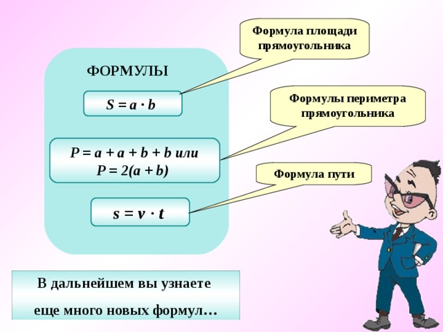 Формула площади прямоугольника ФОРМУЛЫ Формулы периметра прямоугольника S = a ∙ b  P = a + a + b + b или P = 2(a + b)  Формула пути s = v ∙ t  В дальнейшем вы узнаете еще много новых формул… 