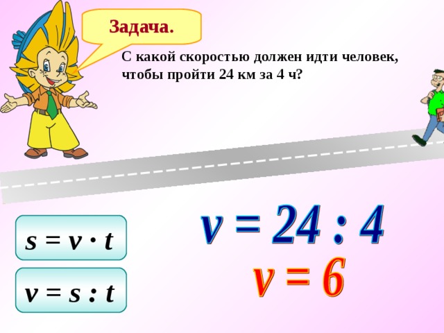 Задача. C какой скоростью должен идти человек, чтобы пройти 24 км за 4 ч? s = v ∙ t  v = s : t  