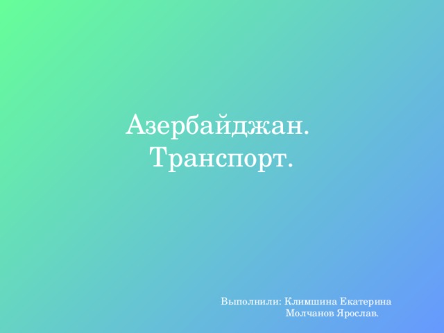 Азербайджан.  Транспорт. Выполнили: Климшина Екатерина  Молчанов Ярослав. 