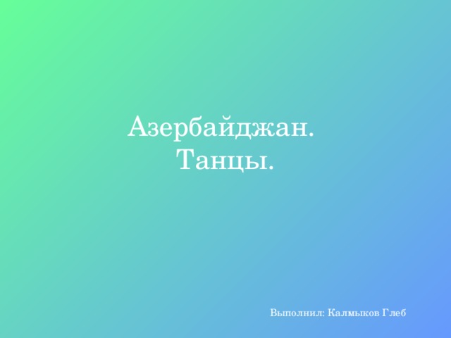 Азербайджан.  Танцы. Выполнил: Калмыков Глеб 