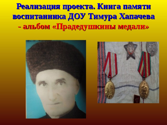 Реализация проекта. Книга памяти воспитанника ДОУ Тимура Хапачева - альбом «Прадедушкины медали» 