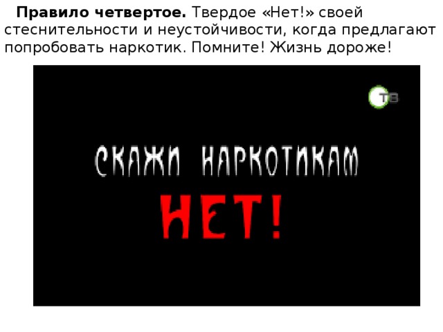  Правило четвертое.  Твердое «Нет!» своей стеснительности и неустойчивости, когда предлагают попробовать наркотик. Помните! Жизнь дороже! 