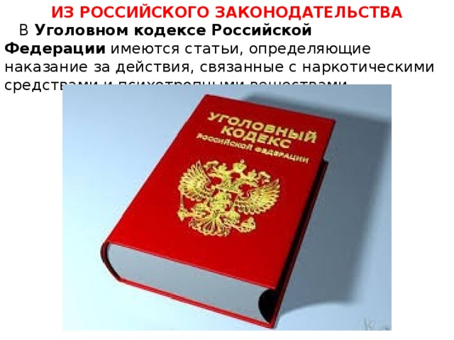 ИЗ РОССИЙСКОГО ЗАКОНОДАТЕЛЬСТВА  В  Уголовном кодексе Российской Федерации  имеются статьи, определяющие наказание за действия, связанные с наркотическими средствами и психотропными веществами. 