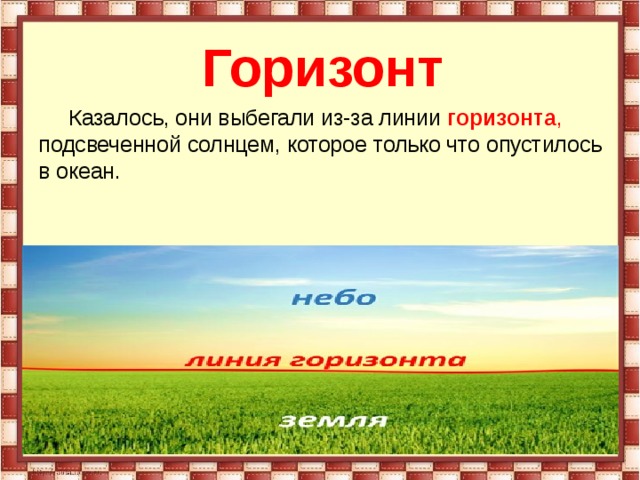  Горизонт  Казалось, они выбегали из-за линии  горизонта , подсвеченной солнцем, которое только что опустилось в океан. 